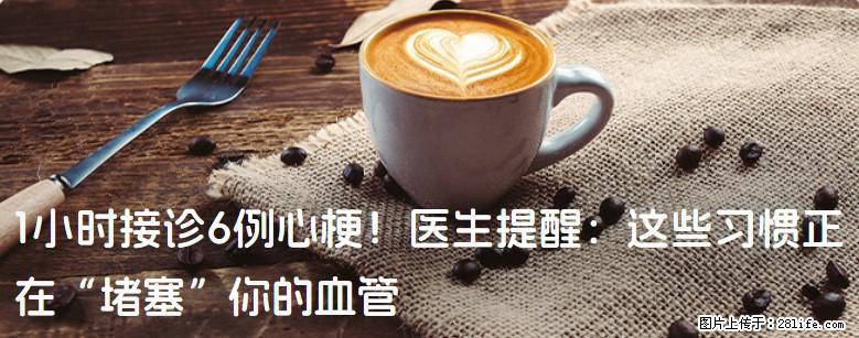 1小时接诊6例心梗！医生提醒：这些习惯正在“堵塞”你的血管 - 黑河生活资讯 - 黑河28生活网 heihe.28life.com